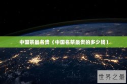 中国茶最名贵（中国名茶最贵的多少钱）