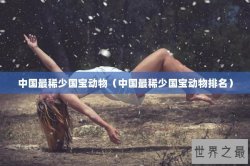 中国最稀少国宝动物（中国最稀少国宝动物排名）
