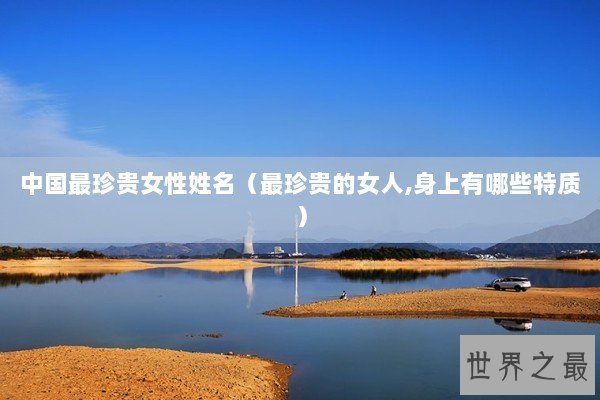 中国最珍贵女性姓名（最珍贵的女人,身上有哪些特质）