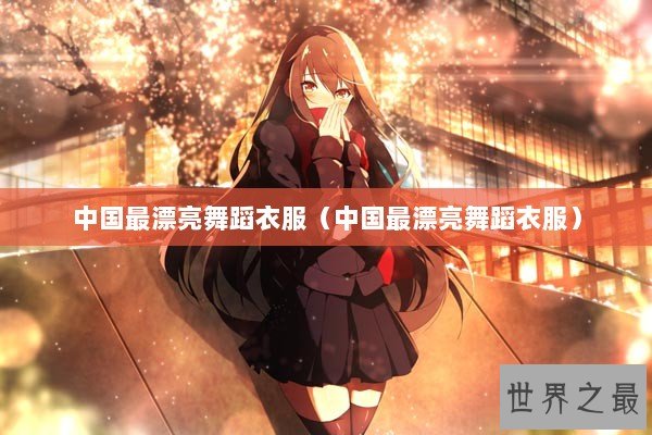 中国最漂亮舞蹈衣服（中国最漂亮舞蹈衣服）