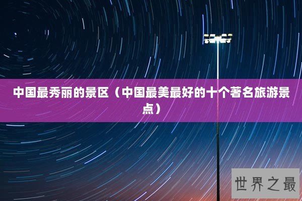 中国最秀丽的景区（中国最美最好的十个著名旅游景点）
