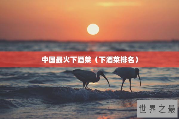 中国最火下酒菜（下酒菜排名）