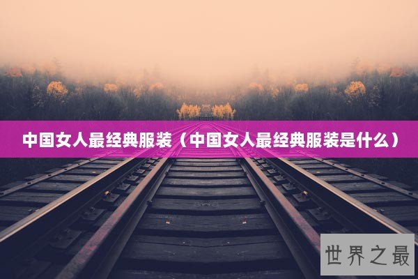 中国女人最经典服装（中国女人最经典服装是什么）