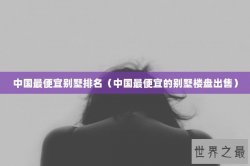 中国最便宜别墅排名（中国最便宜的别墅楼盘出售）
