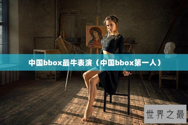 中国bbox最牛表演（中国bbox第一人）