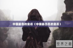 中国最色的皇后（中国最出名的皇后）