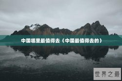 中国哪里最值得去（中国最值得去的）