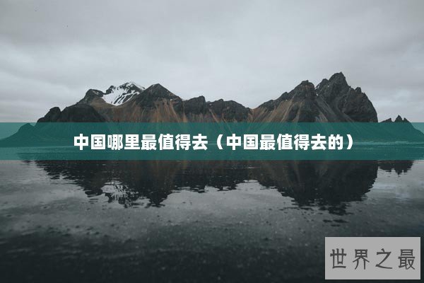 中国哪里最值得去（中国最值得去的）