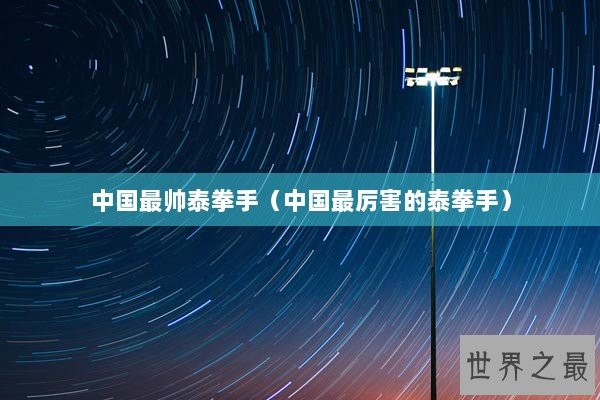 中国最帅泰拳手（中国最厉害的泰拳手）