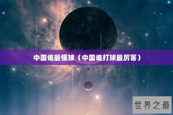 中国谁最懂球(中国谁打球最厉害) 中国谁最懂球(中国谁打球最厉害)