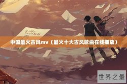 中国最火古风mv（最火十大古风歌曲在线播放）
