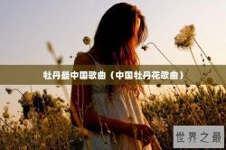牡丹最中国歌曲（中国牡丹花歌曲）