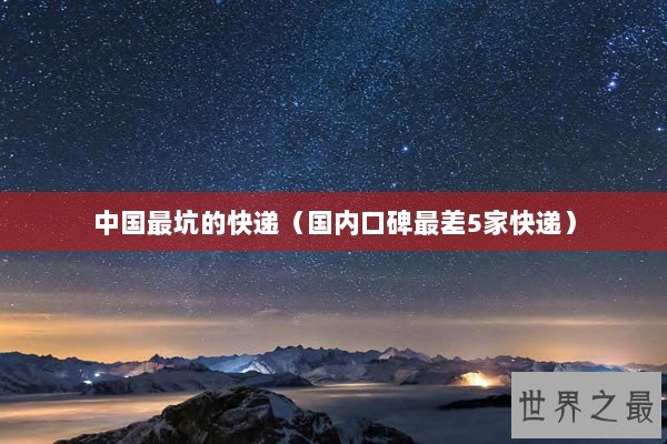 中国最坑的快递（国内口碑最差5家快递）