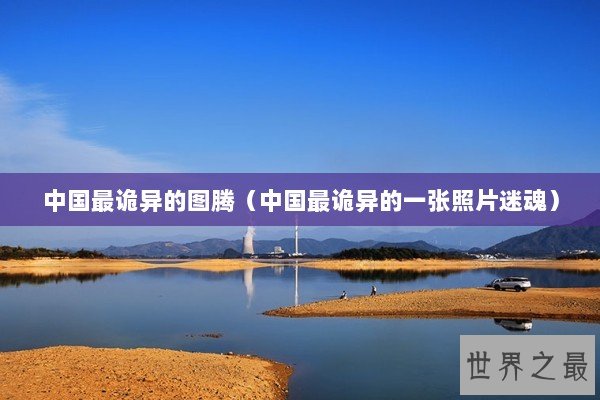 中国最诡异的图腾（中国最诡异的一张照片迷魂）