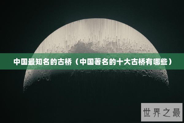 中国最知名的古桥（中国著名的十大古桥有哪些）