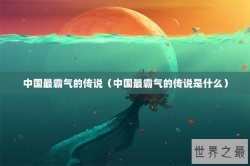 中国最霸气的传说（中国最霸气的传说是什么）