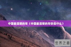 中国最温暖的年（中国最温暖的年份是什么）