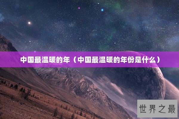 中国最温暖的年(中国最温暖的年份是什么) 中国最温暖的年(中国最温暖的年份是什么)