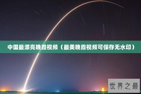 中国最漂亮晚霞视频（最美晚霞视频可保存无水印）