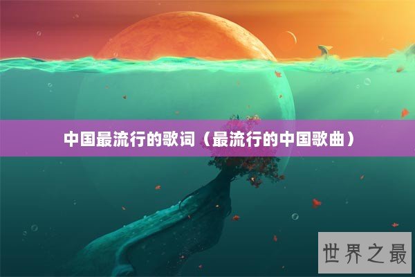中国最流行的歌词（最流行的中国歌曲）