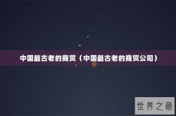 中国最古老的商贸（中国最古老的商贸公司）