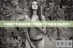 中国哪个市场最稳定（中国哪个市场最稳定最赚钱）