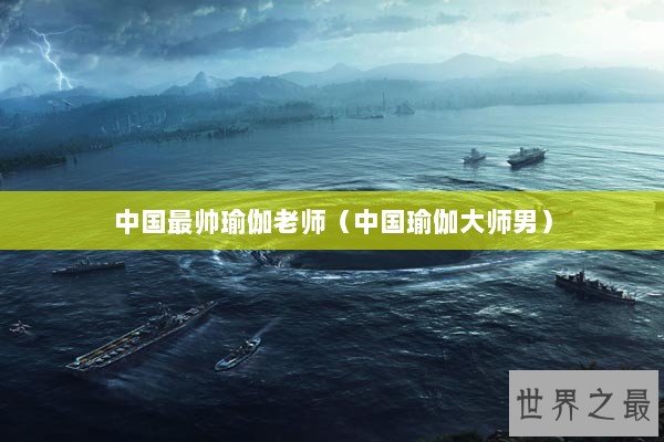 中国最帅瑜伽老师(中国瑜伽大师男) 中国最帅瑜伽老师(中国瑜伽大师男)