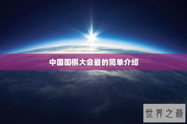 中国围棋大会最的简单介绍 中国围棋大会最的简单介绍