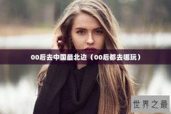 00后去中国最北边（00后都去哪玩）
