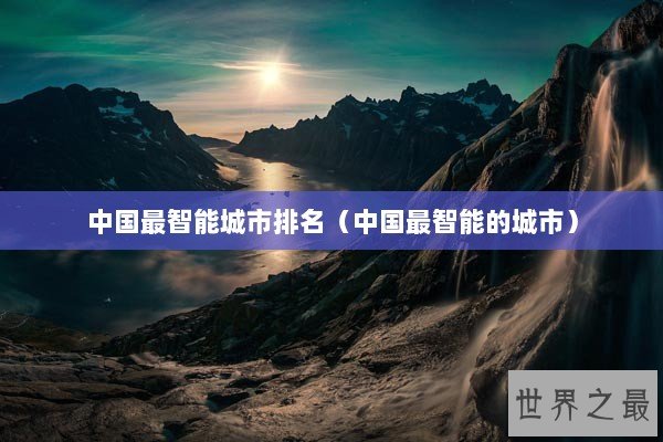 中国最智能城市排名（中国最智能的城市）