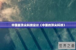 中国最顶尖科技设计（中国的顶尖科技）