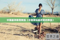 中国最帅体育教练（中国体坛最厉害的教练）
