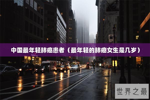 中国最年轻肺癌患者（最年轻的肺癌女生是几岁）