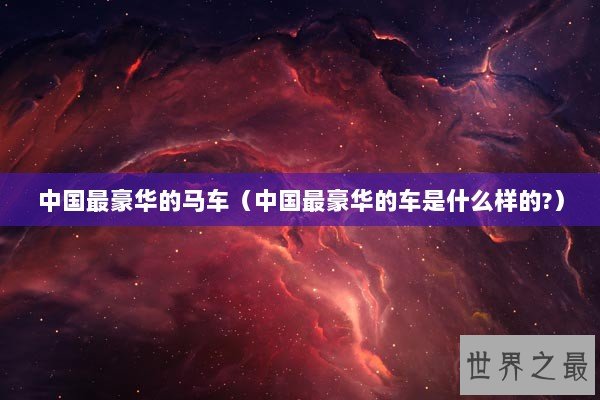 中国最豪华的马车（中国最豪华的车是什么样的?）