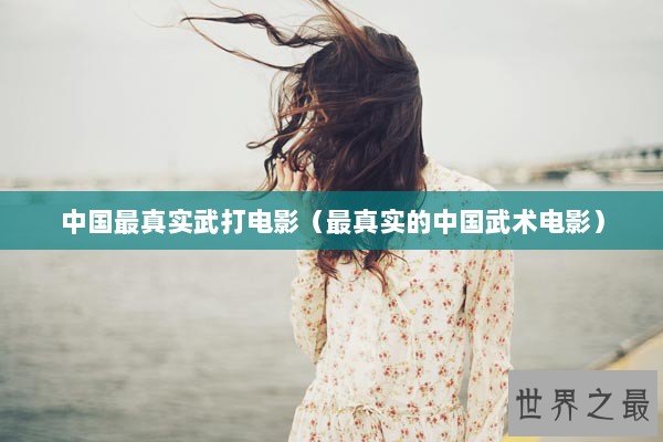 中国最真实武打电影（最真实的中国武术电影）