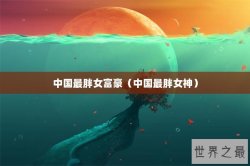 中国最胖女富豪（中国最胖女神）