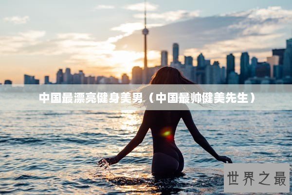 中国最漂亮健身美男（中国最帅健美先生）