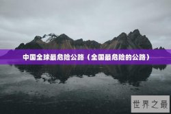 中国全球最危险公路（全国最危险的公路）