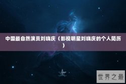 中国最自然演员刘晓庆（影视明星刘晓庆的个人简历）