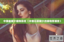 中国最稀少植物排名（中国比较稀少的植物有哪些）