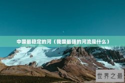 中国最稳定的河（我国最强的河流是什么）