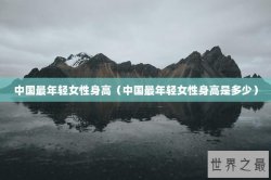 中国最年轻女性身高（中国最年轻女性身高是多少）