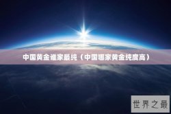 中国黄金谁家最纯（中国哪家黄金纯度高）