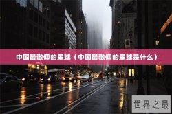 中国最敬仰的星球（中国最敬仰的星球是什么）
