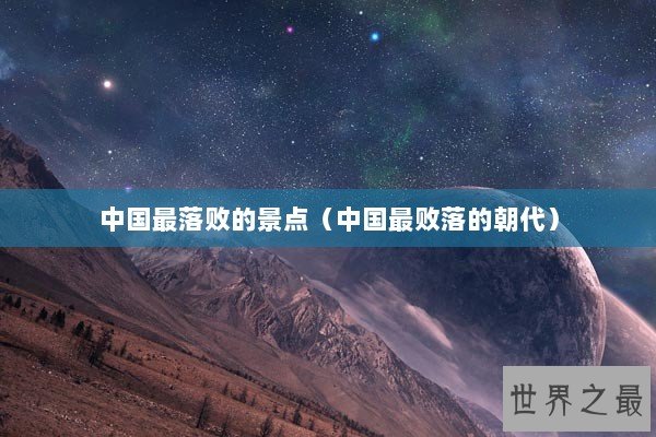 中国最落败的景点（中国最败落的朝代）