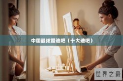 中国最炫酷迪吧（十大迪吧）