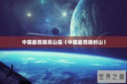 中国最西端高山是（中国最西端的山）