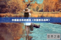中国最出名的香瓜（中国香瓜品种）