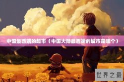 中国最西端的超市（中国大陆最西端的城市是哪个）