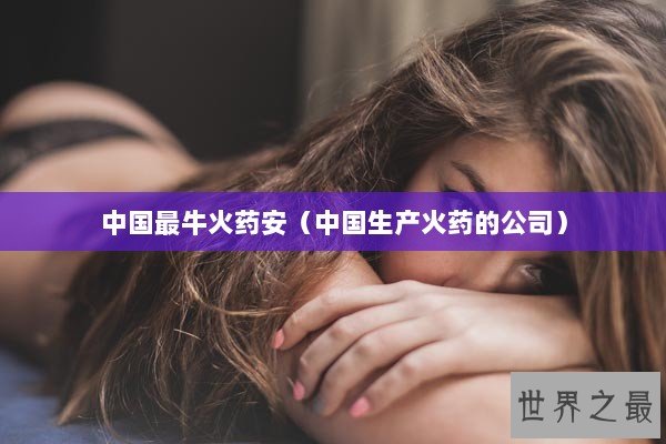 中国最牛火药安（中国生产火药的公司）